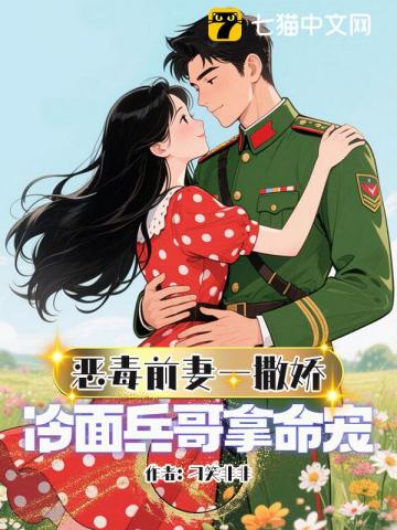 恶毒前妻一撒娇,冷面兵哥拿命宠